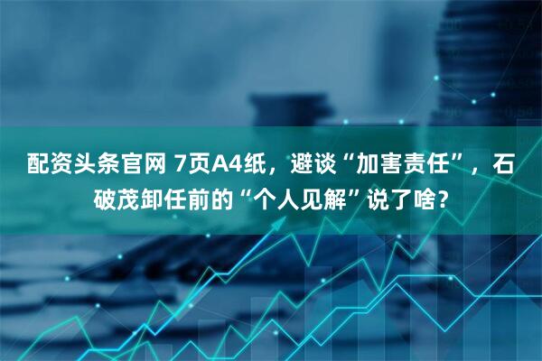 配资头条官网 7页A4纸，避谈“加害责任”，石破茂卸任前的“个人见解”说了啥？
