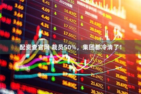 配资查官网 裁员50%，集团都冷清了！