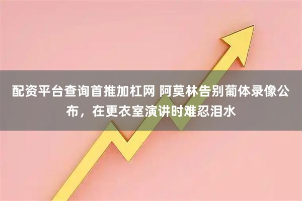 配资平台查询首推加杠网 阿莫林告别葡体录像公布，在更衣室演讲时难忍泪水