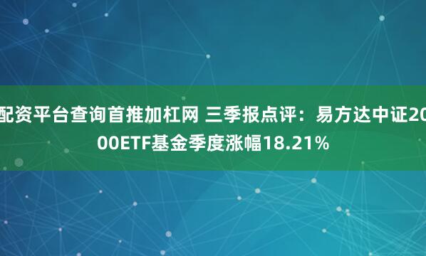配资平台查询首推加杠网 三季报点评：易方达中证2000ETF基金季度涨幅18.21%