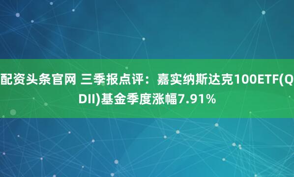 配资头条官网 三季报点评：嘉实纳斯达克100ETF(QDII)基金季度涨幅7.91%