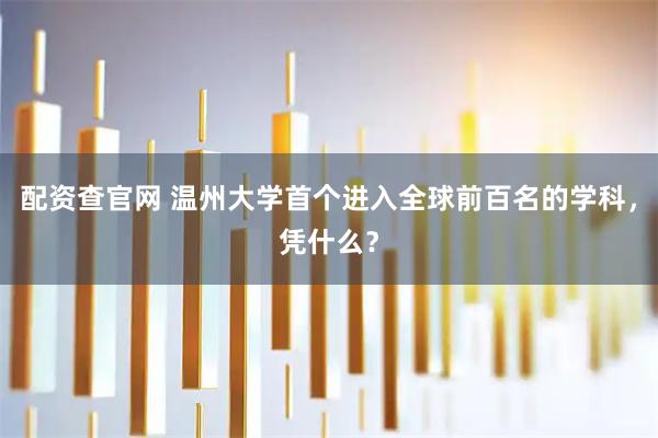 配资查官网 温州大学首个进入全球前百名的学科，凭什么？