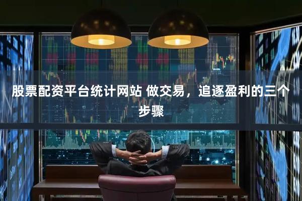 股票配资平台统计网站 做交易，追逐盈利的三个步骤