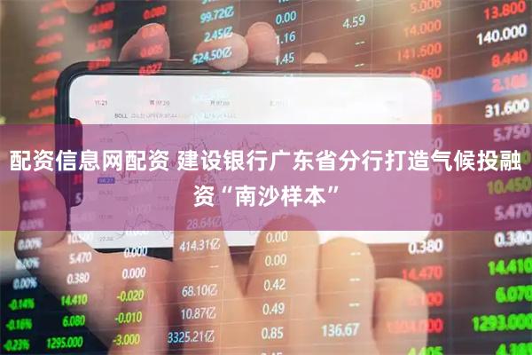 配资信息网配资 建设银行广东省分行打造气候投融资“南沙样本”